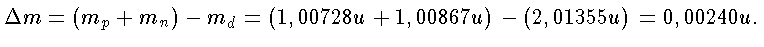 \Delta m = (m_p + m_n ) - m_d = (1,00728u+ 1,00867u) - (2,01355u) = 0,00240u
