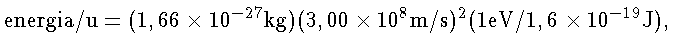 {energia/u} = (1,66 \times 10^{-27} kg) (3,00 \times 10^8 m/s)^2 (1 eV/1,6
\times 10^{-19} J)