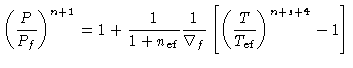 $(\frac{P}{P_f})^{n+1} = 1+ \frac{1}{1+n_{ef}} \frac{1}{\nabla_f}[(\frac{T}{T_{ef}})^{n+s+4}-1]$