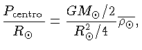 \frac{P_{centro}}{R_\odot}=\frac{GM_\odot/2}{R_\odot^2/4}\overline{\rho_\odot}$
