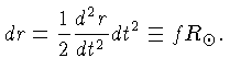 $dr=\frac{1}{2}\frac{d^2 r}{dt^2}dt^2 \equiv f R_\odot.$
