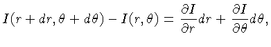 I(r+dr,\theta+d\theta)-I(r,\theta)= \frac{\partial{I}}{\partial{r}}dr + \frac{\partial{I}}{\partial{\theta}}d\theta,$