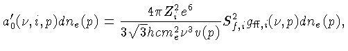 $ a'_0(\nu,i,p)dn_e(p) = \frac{4\pi Z_i^2 e^6}{3\sqrt{3}hcm_e^2\nu^3 v(p)}
S_{f,i}^2 g_{\mathrm{ff},i}(\nu,p)dn_e(p),$
