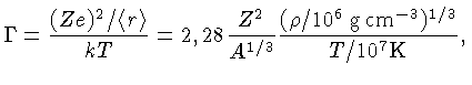 $ \Gamma = {(Ze)^2/{\langle} r {\rangle} \over kT} = 2,28 {Z^2 \over A^{1/3}}
{(\rho / 10^6 {\rm\,g\, cm^{-3}})^{1/3} \over T/10^7 {\rm K}},$