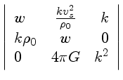 $ \vert \begin{array}{lcr}
w&\frac{kv_s^2}{\rho_0}&k\\
k\rho_0&w&0\\
0&4\pi G&k^2\end{array}\vert$