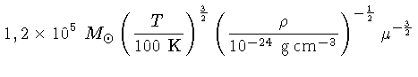$ 1,2 \times 10^5~M_\odot
(\frac{T}{100~{K}})^ ...{\rho}{10^{-24}~{g cm^{-3}}})^{-\frac{1}{2}}
\mu^{-\frac{3}{2}}$