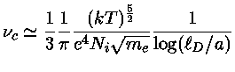$\nu_c\simeq \frac{1}{3}\frac{1}{\pi}\frac{(kT)^\frac{5}{2}}{e^4 N_i \sqrt{m_e}} \frac{1}{\log (\ell_D/a)}$