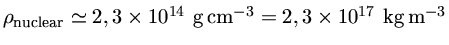 $ \rho_{nuclear}\simeq 2,3 \times 10^{14}~{g/cm^3}= 2,3 \times 10^{17}~{kg/m^3}