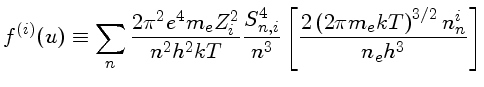 $f^{(i)}(u) \equiv \sum_n \frac{2\pi^2 e^4 m_e Z_i^2}{n^2h^2kT}
...S_{n,i}^4}{n^3}[\frac{2\left(2\pi m_ekT\right)^{3/2}n_n^i}{n_eh^3}]$