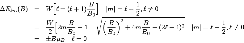 \begin{eqnarray} \Delta E_{\ell m}(B)
&=&W [\ell \pm (\ell +1)\frac{B}{B_0}] \quad  |m| = \ell+\frac{1}{2}, \ell \neq 0\cr
&=&\frac{W}{2}[ 2m\frac{B}{B_0} - 1 \pm \sqrt{(\frac{B}{B_0})^2 + 4m \frac{B}{B_0} + (2\ell+1)^2}  \quad |m| = \ell-\frac{1}{2}, \ell \neq 0\cr
&=&\pm B \mu_B \quad  \ell=0
\end{eqnarray}