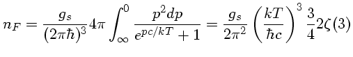 $ n_F=\frac{g_s}{(2\pi\hbar)^3} 4\pi\int^0_\infty\frac{p^2dp} {e^{p...
...}+ 1}=\frac{g_s}{2\pi^2}\left(\frac{kT}{\hbar c}\right)^3 \frac{3}{4} 2\zeta(3)$