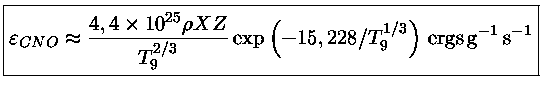 $ { \varepsilon_{CNO} \approx \frac{4,4\times 10^{25} \rho XZ}{T_9^{2/3}} \exp{(-15,228/T_9^{1/3})}~{ergs\,g^{-1}\,s^{-1}} }$