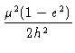 $ {\mu^2(1-e^2) \over 2h^2}$