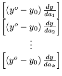$ \begin{matrix}
[(y^o - y_0)\frac{dy}{da_1}]...
...\\
\vdots\\
[(y^o - y_0)\frac{dy}{da_k}]
\end{matrix}$