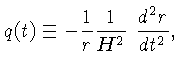 $\displaystyle q(t) \equiv - \frac{1}{r}\frac{1}{H^2}~{\frac {d^2 r} {dt^2} },$